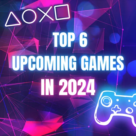 Top 6 Upcoming Games 2024 You Shouldn't Miss