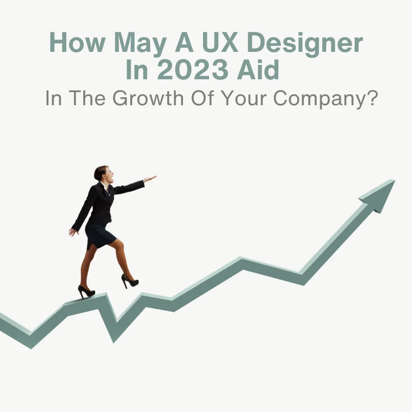 How May A UX Designer In 2023 Aid In The Growth Of Your Company?